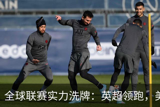 全球联赛实力洗牌：英超领跑，美职联远超沙特超，中超强势跃升