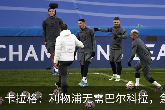 卡拉格：利物浦无需巴尔科拉，急需萨拉赫替身