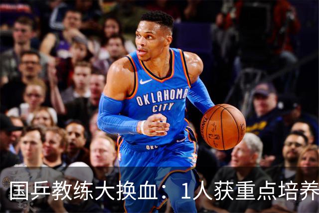 国乒教练大换血：1人获重点培养，不是马龙，也不是王楚钦