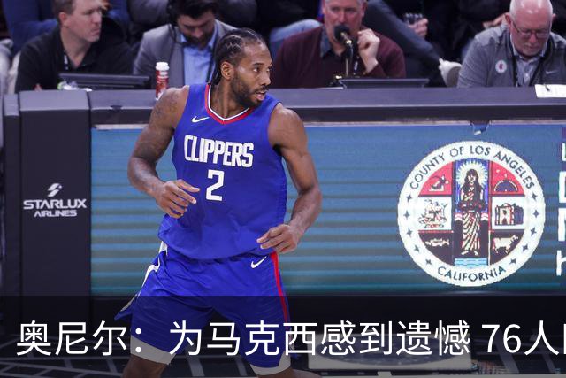奥尼尔：为马克西感到遗憾 76人四巨头聚首他可能要做出牺牲