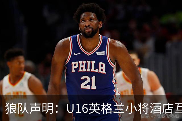 狼队声明：U16英格兰小将酒店互殴视频疯传，俱乐部称画面外有隐情