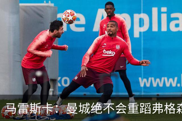 马雷斯卡：曼城绝不会重蹈弗格森爵士离任后曼联的覆辙